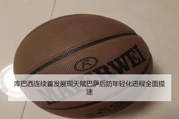 库巴西连续首发展现天赋巴萨后防年轻化进程全面提速