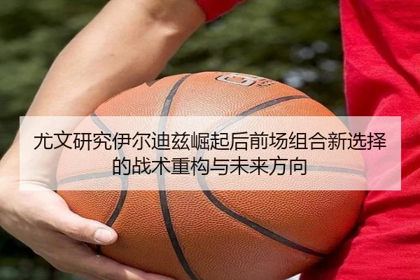 尤文研究伊尔迪兹崛起后前场组合新选择的战术重构与未来方向