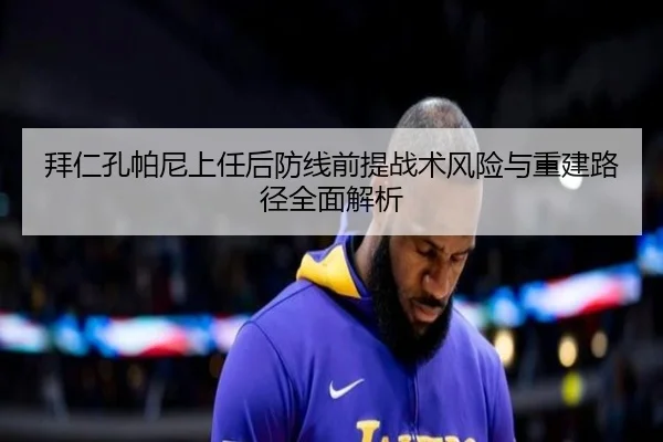 拜仁孔帕尼上任后防线前提战术风险与重建路径全面解析