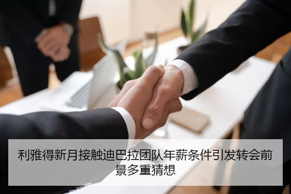 利雅得新月接触迪巴拉团队年薪条件引发转会前景多重猜想
