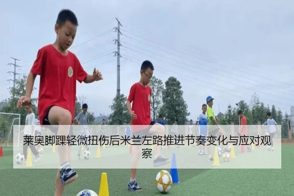 莱奥脚踝轻微扭伤后米兰左路推进节奏变化与应对观察